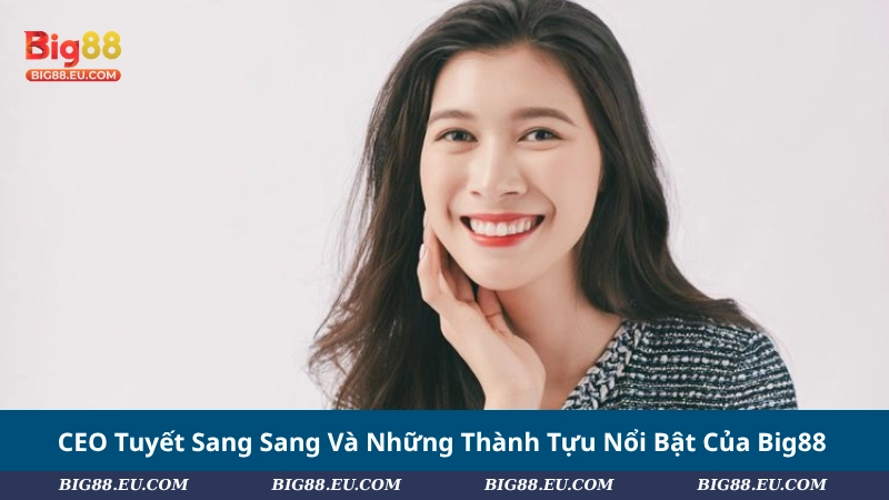 CEO Tuyết Sang Sang Và Những Thành Tựu Nổi Bật Của Big88