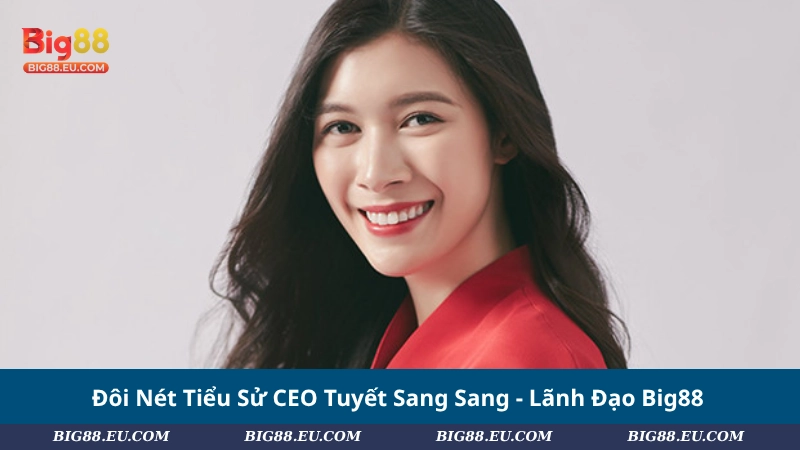 Đôi Nét Tiểu Sử CEO Tuyết Sang Sang - Lãnh Đạo Big88