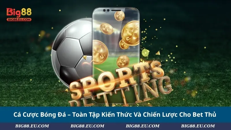 Cá Cược Bóng Đá – Toàn Tập Kiến Thức Và Chiến Lược Cho Bet Thủ