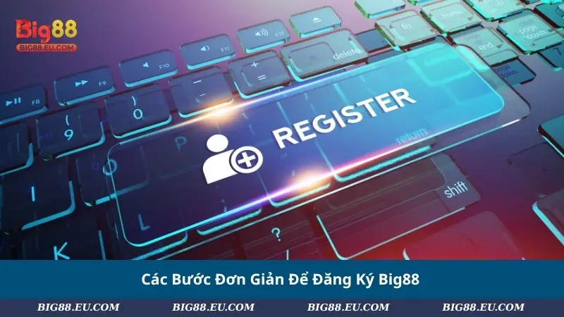 Các Bước Đơn Giản Để Đăng Ký Big88