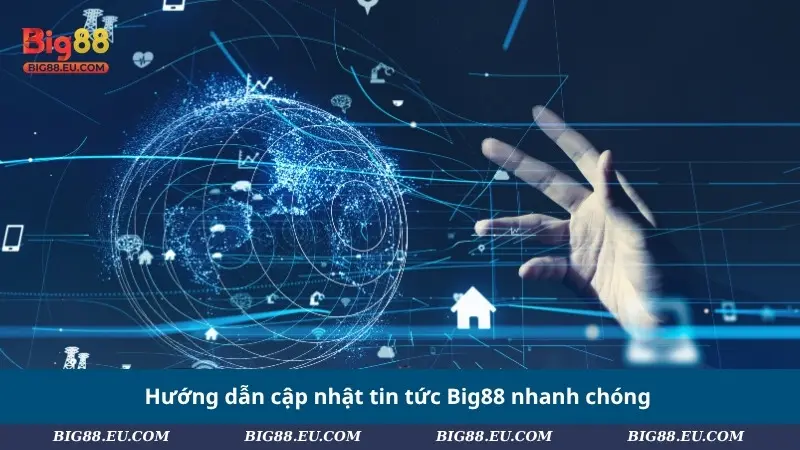 Hướng dẫn cập nhật tin tức Big88 nhanh chóng