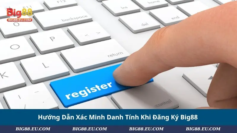 Hướng Dẫn Xác Minh Danh Tính Khi Đăng Ký Big88